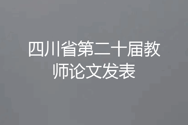 四川省第二十届教师论文发表