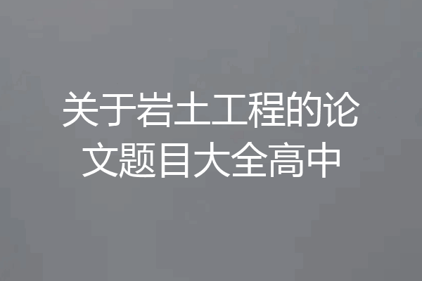 关于岩土工程的论文题目大全高中