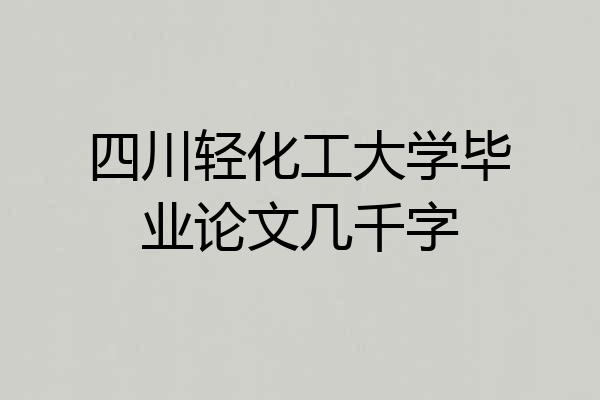 四川轻化工大学毕业论文几千字