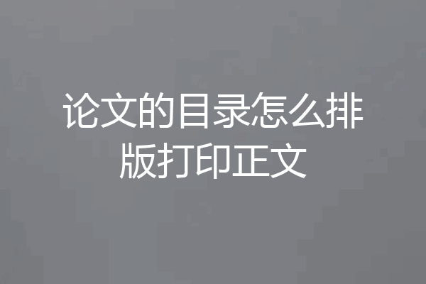 论文的目录怎么排版打印正文