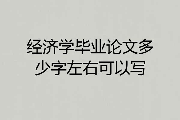 经济学毕业论文多少字左右可以写