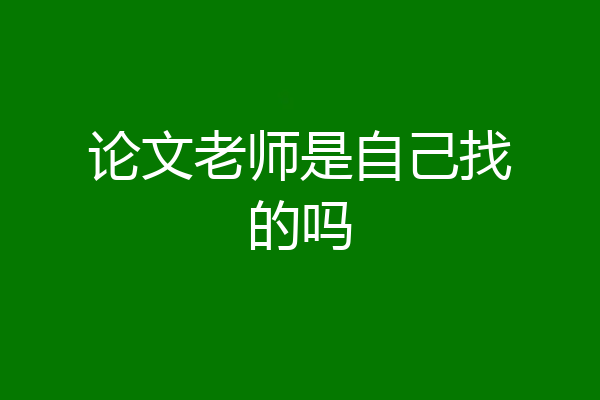 论文老师是自己找的吗