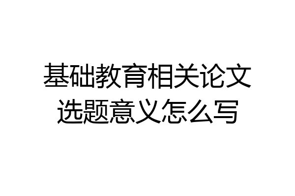 基础教育相关论文选题意义怎么写