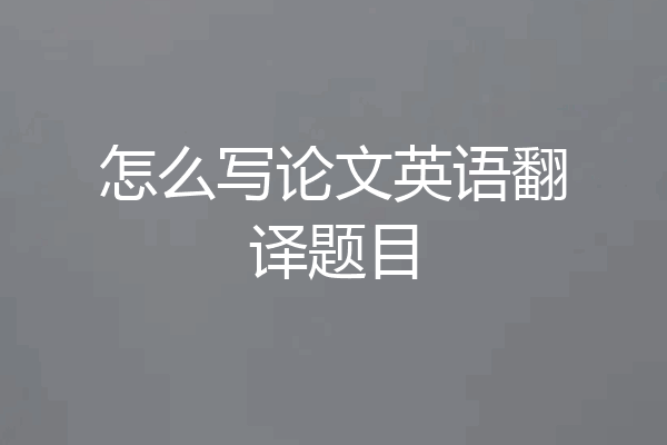 怎么写论文英语翻译题目