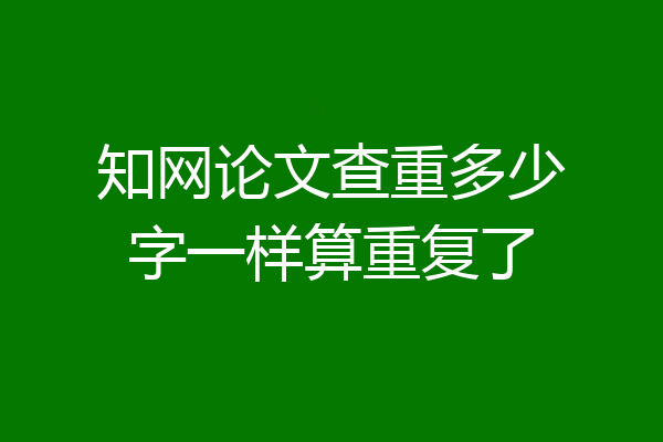 知网论文查重多少字一样算重复了