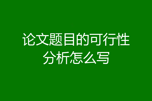 论文题目的可行性分析怎么写