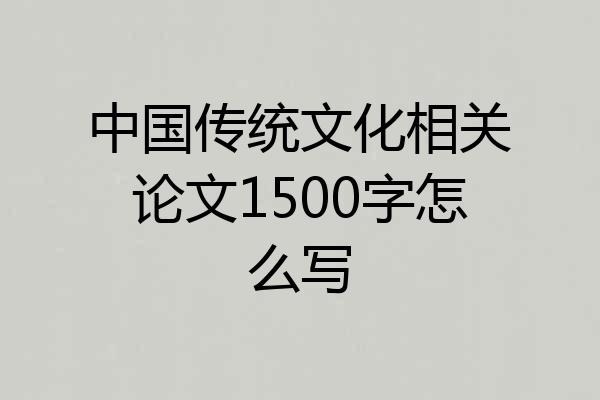 中国传统文化相关论文1500字怎么写
