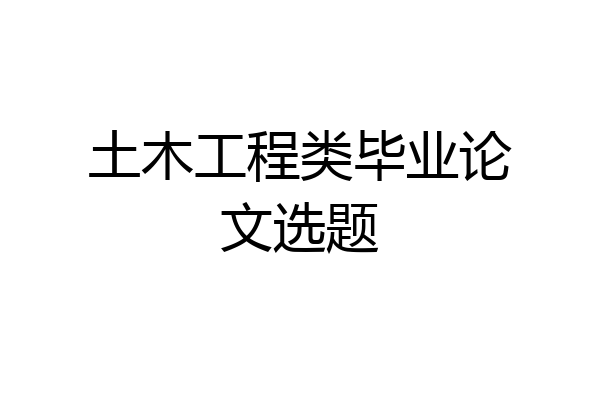 土木工程类毕业论文选题