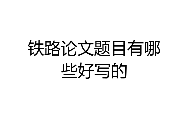 铁路论文题目有哪些好写的