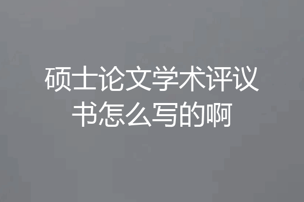 硕士论文学术评议书怎么写的啊