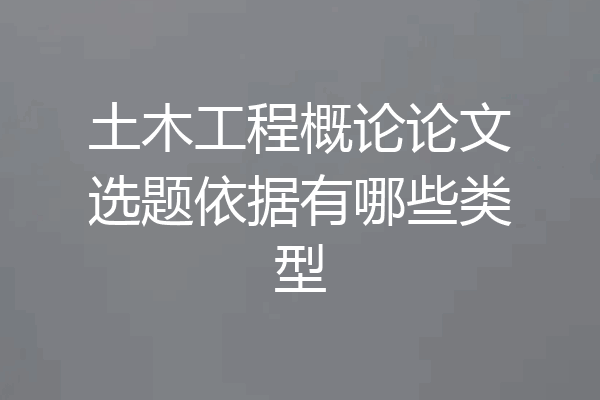 土木工程概论论文选题依据有哪些类型