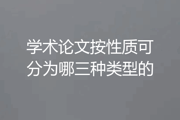 学术论文按性质可分为哪三种类型的