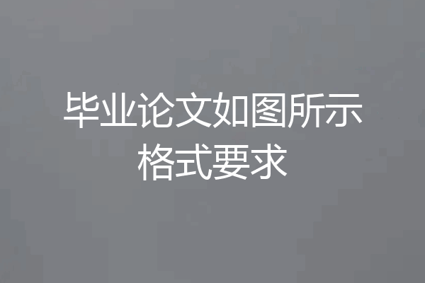 毕业论文如图所示格式要求