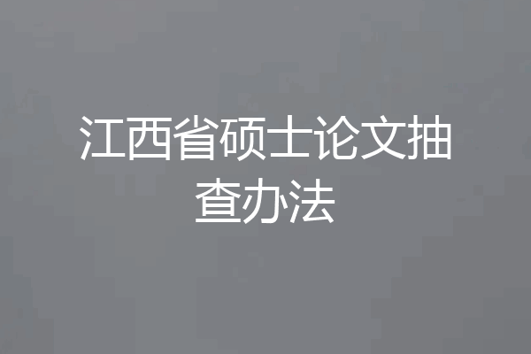 江西省硕士论文抽查办法