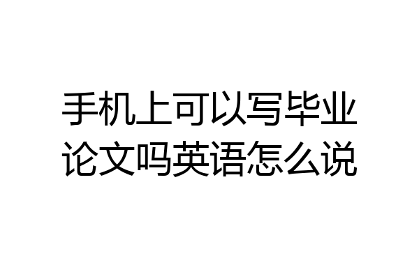 手机上可以写毕业论文吗英语怎么说