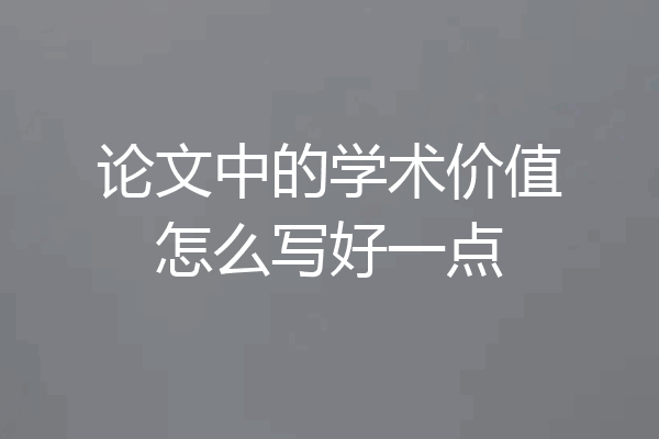 论文中的学术价值怎么写好一点