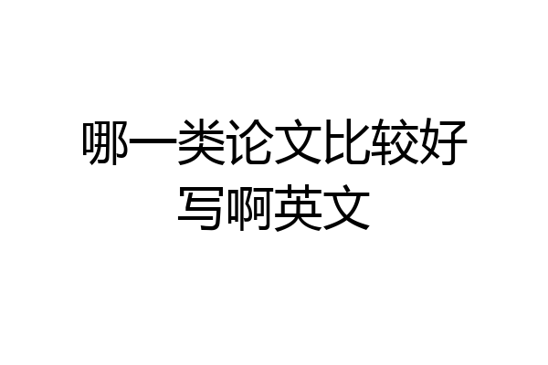 哪一类论文比较好写啊英文