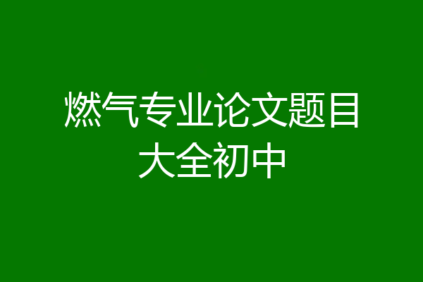 燃气专业论文题目大全初中