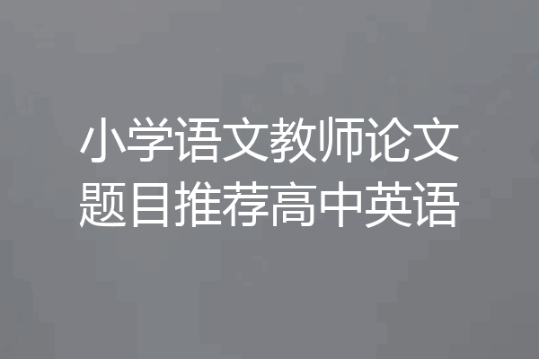 小学语文教师论文题目推荐高中英语