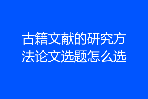 古籍文献的研究方法论文选题怎么选