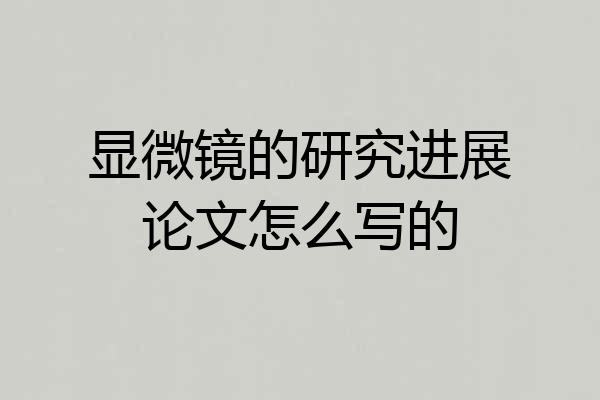 显微镜的研究进展论文怎么写的