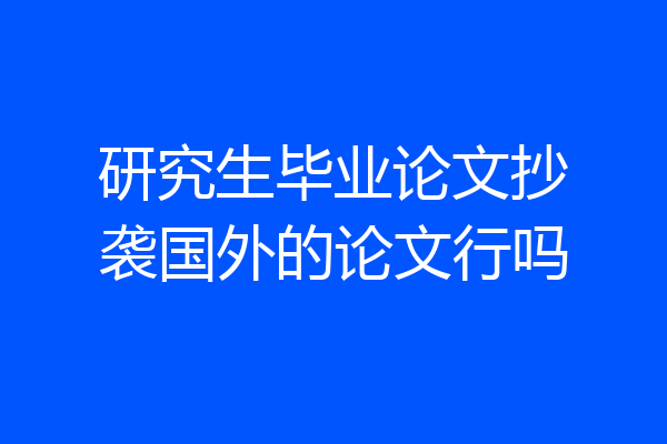 研究生毕业论文抄袭国外的论文行吗