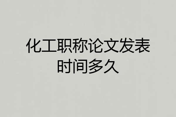 化工职称论文发表时间多久