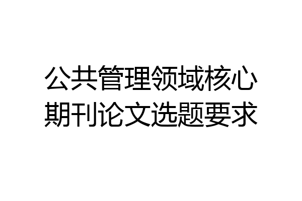 公共管理领域核心期刊论文选题要求