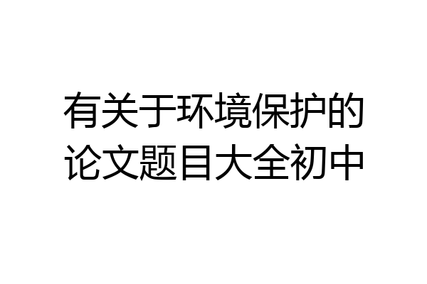 有关于环境保护的论文题目大全初中