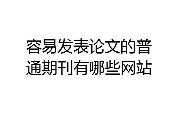 容易发表论文的普通期刊有哪些网站