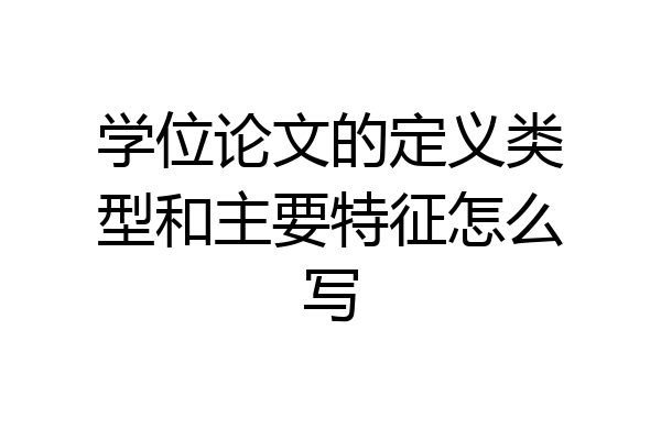 学位论文的定义类型和主要特征怎么写