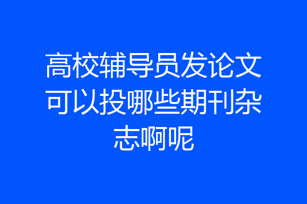 高校辅导员发论文可以投哪些期刊杂志啊呢