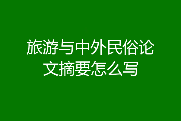旅游与中外民俗论文摘要怎么写