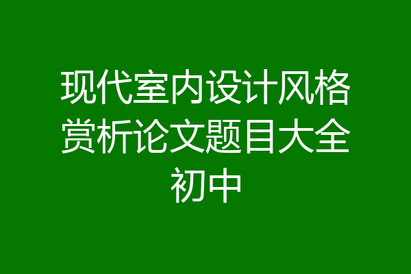 现代室内设计风格赏析论文题目大全初中