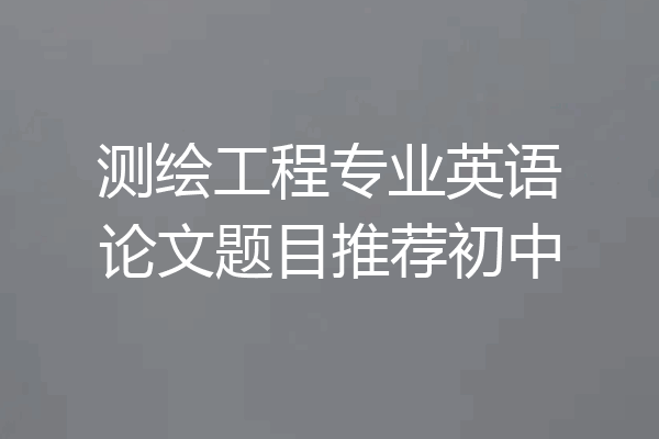 测绘工程专业英语论文题目推荐初中