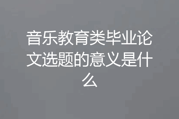 音乐教育类毕业论文选题的意义是什么