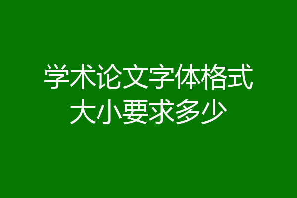 学术论文字体格式大小要求多少