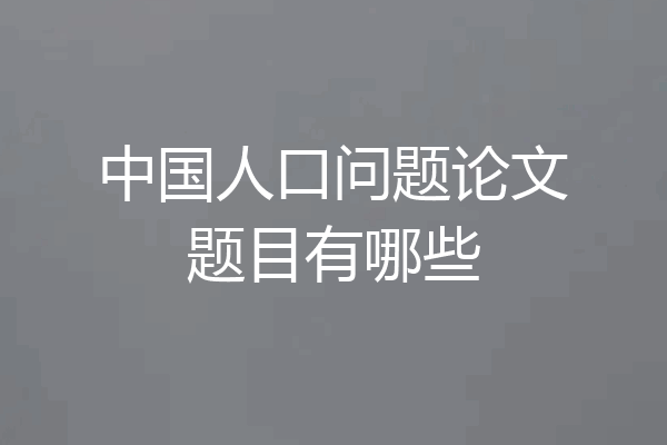 中国人口问题论文题目有哪些