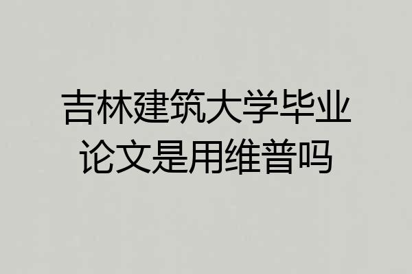 吉林建筑大学毕业论文是用维普吗