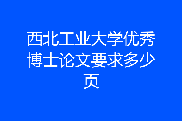 西北工业大学优秀博士论文要求多少页