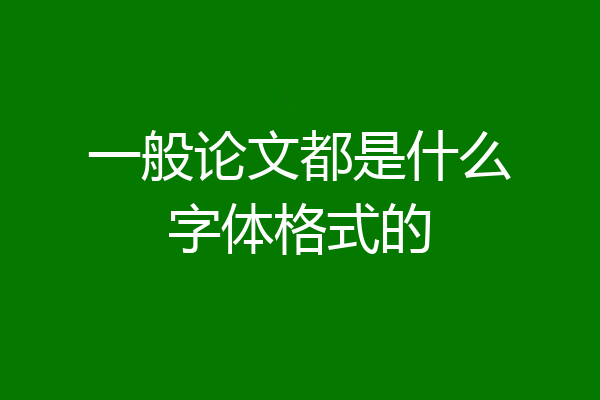一般论文都是什么字体格式的