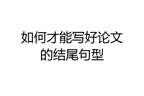 如何才能写好论文的结尾句型