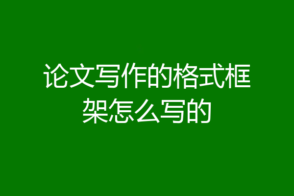 论文写作的格式框架怎么写的