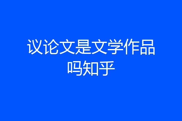 议论文是文学作品吗知乎
