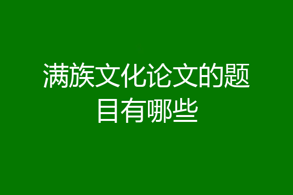 满族文化论文的题目有哪些