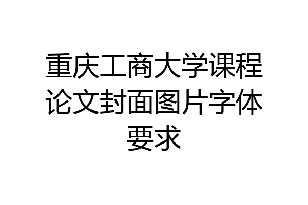 重庆工商大学课程论文封面图片字体要求