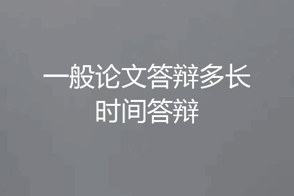 一般论文答辩多长时间答辩