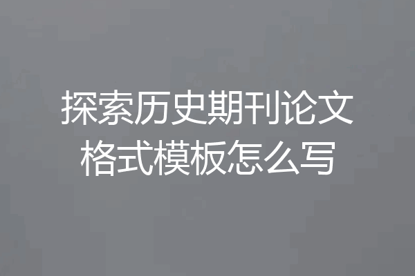 探索历史期刊论文格式模板怎么写