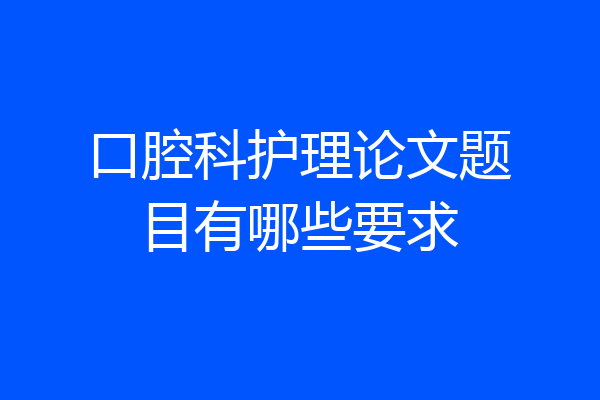 口腔科护理论文题目有哪些要求