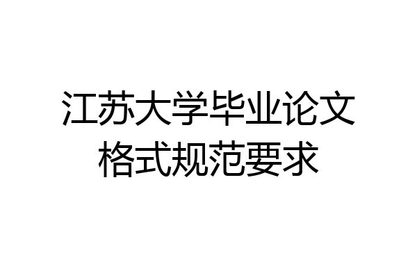 江苏大学毕业论文格式规范要求